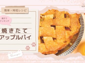 【簡単・時短レシピ】親子でクッキング 焼きたてアップルパイ