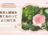 【子育てエッセイ】育児と植物を育てるのって、よく似てる