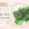 【簡単・時短レシピ】ピーマン嫌いでも食べられる！ 無限ピーマン アレンジレシピ