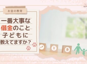【お金の教育】一番大事な借金のこと、子どもに教えてますか？